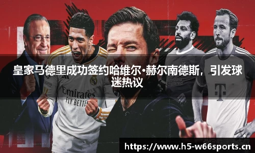 皇家马德里成功签约哈维尔·赫尔南德斯，引发球迷热议