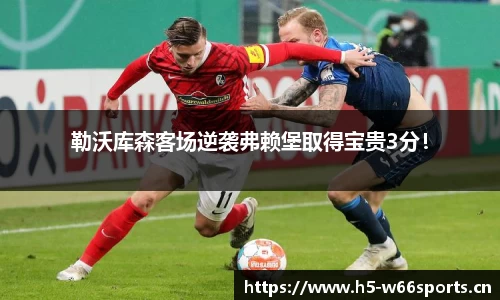 勒沃库森客场逆袭弗赖堡取得宝贵3分！